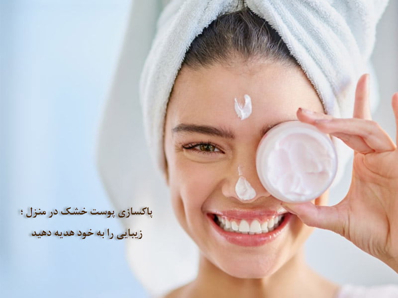 پاکسازی پوست خشک در منزل ؛ زیبایی را به خود هدیه دهید